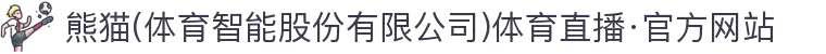 熊猫(体育智能股份有限公司)体育直播·官方网站